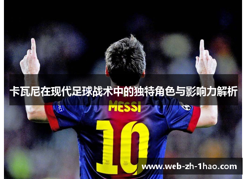 卡瓦尼在现代足球战术中的独特角色与影响力解析 卡瓦尼在现代足球战术中的独特角色与影响力解析