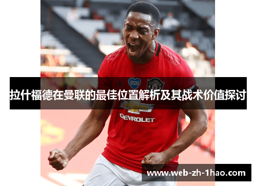 拉什福德在曼联的最佳位置解析及其战术价值探讨
