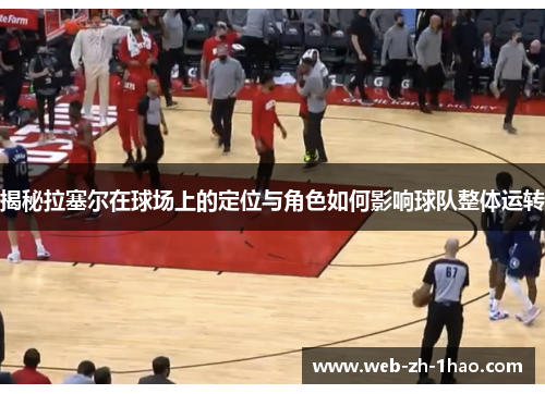 揭秘拉塞尔在球场上的定位与角色如何影响球队整体运转 揭秘拉塞尔在球场上的定位与角色如何影响球队整体运转