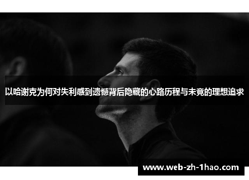 以哈谢克为何对失利感到遗憾背后隐藏的心路历程与未竟的理想追求