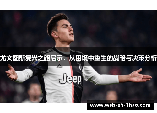 尤文图斯复兴之路启示:从困境中重生的战略与决策分析 尤文图斯复兴之路启示:从困境中重生的战略与决策分析