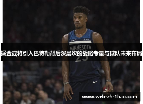 掘金或将引入巴特勒背后深层次的战略考量与球队未来布局