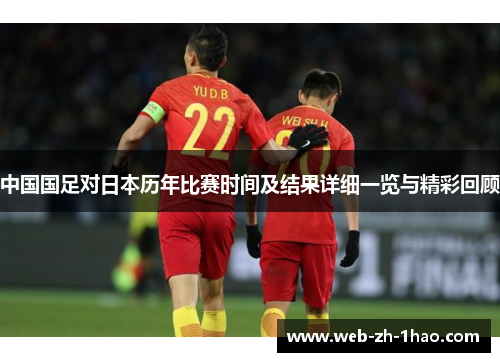 中国国足对日本历年比赛时间及结果详细一览与精彩回顾 中国国足对日本历年比赛时间及结果详细一览与精彩回顾