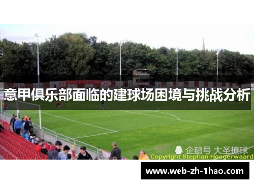 意甲俱乐部面临的建球场困境与挑战分析 意甲俱乐部面临的建球场困境与挑战分析