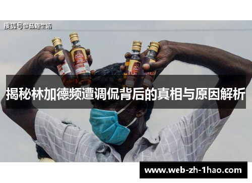 揭秘林加德频遭调侃背后的真相与原因解析 揭秘林加德频遭调侃背后的真相与原因解析