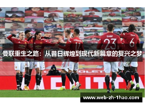 曼联重生之路:从昔日辉煌到现代新篇章的复兴之梦 曼联重生之路:从昔日辉煌到现代新篇章的复兴之梦