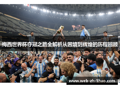 梅西世界杯夺冠之路全解析从困境到辉煌的历程回顾 梅西世界杯夺冠之路全解析从困境到辉煌的历程回顾
