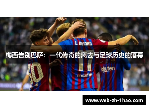 梅西告别巴萨：一代传奇的离去与足球历史的落幕