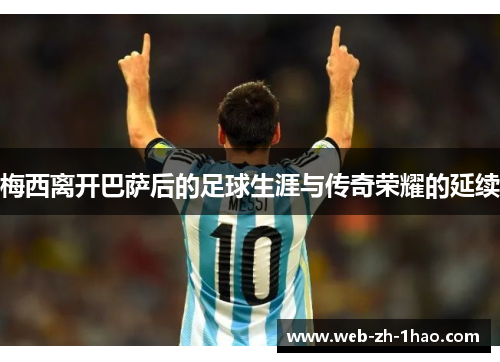 梅西离开巴萨后的足球生涯与传奇荣耀的延续 梅西离开巴萨后的足球生涯与传奇荣耀的延续