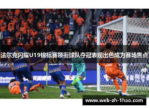 法尔克闪耀U19锦标赛领衔球队夺冠表现出色成为赛场焦点 法尔克闪耀U19锦标赛领衔球队夺冠表现出色成为赛场焦点