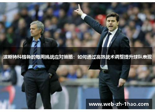 波斯特科格鲁的每周挑战应对策略：如何通过高效战术调整提升球队表现