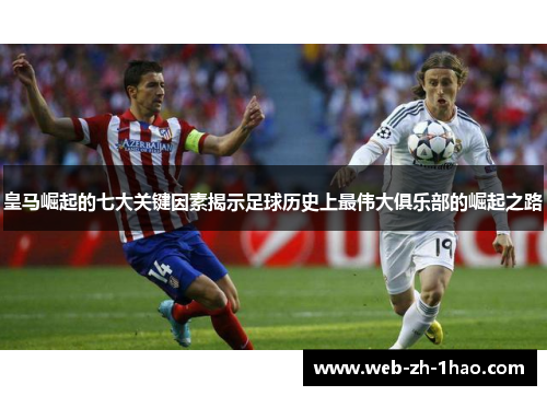 皇马崛起的七大关键因素揭示足球历史上最伟大俱乐部的崛起之路 皇马崛起的七大关键因素揭示足球历史上最伟大俱乐部的崛起之路