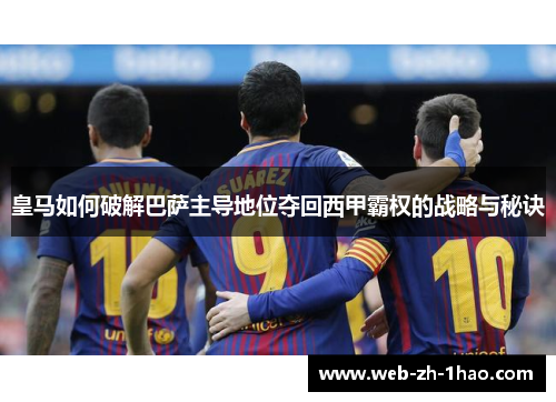 皇马如何破解巴萨主导地位夺回西甲霸权的战略与秘诀