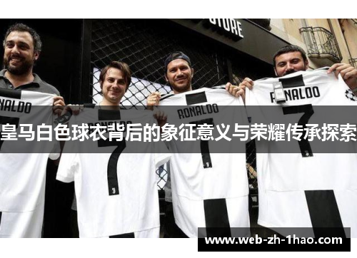 皇马白色球衣背后的象征意义与荣耀传承探索 皇马白色球衣背后的象征意义与荣耀传承探索