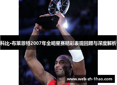 科比·布莱恩特2007年全明星赛精彩表现回顾与深度解析 科比·布莱恩特2007年全明星赛精彩表现回顾与深度解析