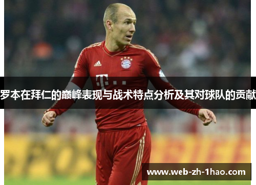 罗本在拜仁的巅峰表现与战术特点分析及其对球队的贡献 罗本在拜仁的巅峰表现与战术特点分析及其对球队的贡献