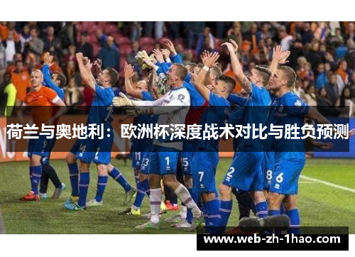 荷兰与奥地利:欧洲杯深度战术对比与胜负预测 荷兰与奥地利:欧洲杯深度战术对比与胜负预测