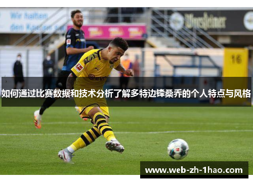 如何通过比赛数据和技术分析了解多特边锋桑乔的个人特点与风格