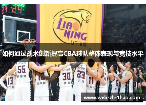 如何通过战术创新提高CBA球队整体表现与竞技水平 如何通过战术创新提高CBA球队整体表现与竞技水平