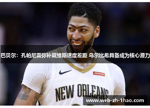 巴贝尔：孔帕尼需弥补戴维斯速度差距 乌尔比希具备成为核心潜力