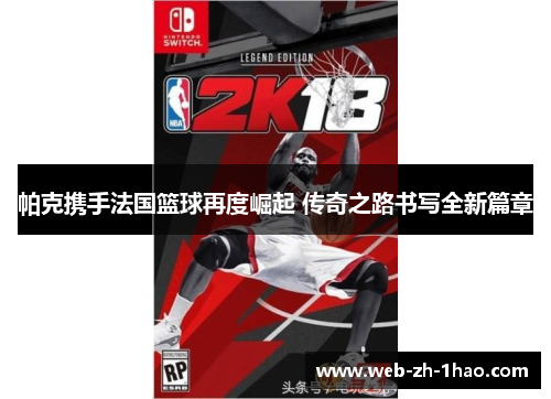 帕克携手法国篮球再度崛起 传奇之路书写全新篇章