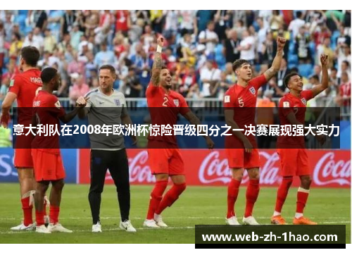 意大利队在2008年欧洲杯惊险晋级四分之一决赛展现强大实力