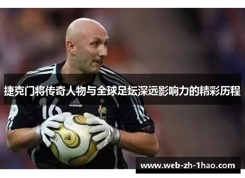 捷克门将传奇人物与全球足坛深远影响力的精彩历程