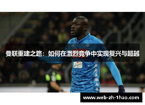 曼联重建之路：如何在激烈竞争中实现复兴与超越