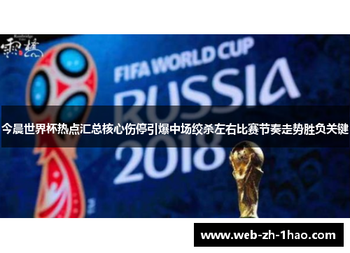 今晨世界杯热点汇总核心伤停引爆中场绞杀左右比赛节奏走势胜负关键