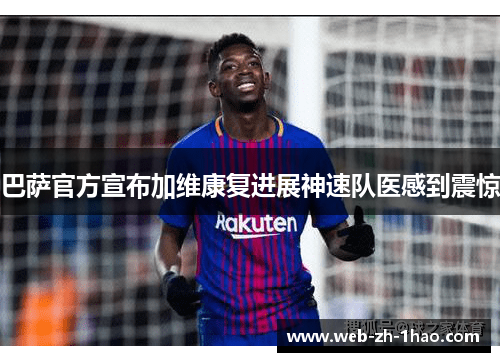 巴萨官方宣布加维康复进展神速队医感到震惊