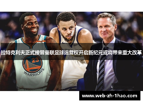 拉特克利夫正式接管曼联足球运营权开启新纪元或将带来重大改革 拉特克利夫正式接管曼联足球运营权开启新纪元或将带来重大改革