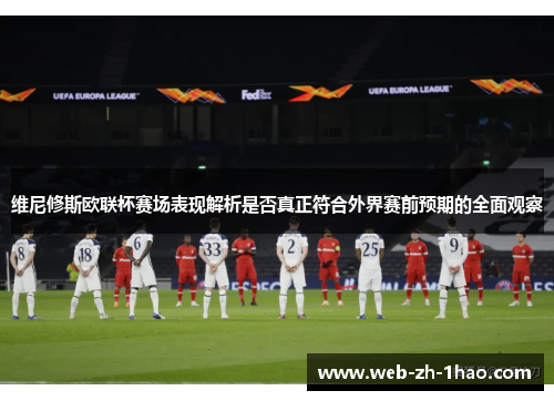 维尼修斯欧联杯赛场表现解析是否真正符合外界赛前预期的全面观察
