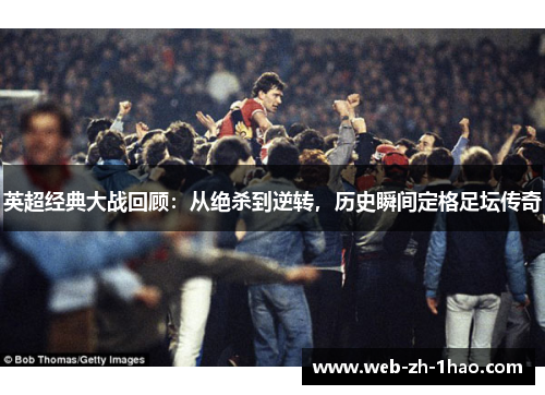 英超经典大战回顾:从绝杀到逆转,历史瞬间定格足坛传奇 英超经典大战回顾:从绝杀到逆转,历史瞬间定格足坛传奇