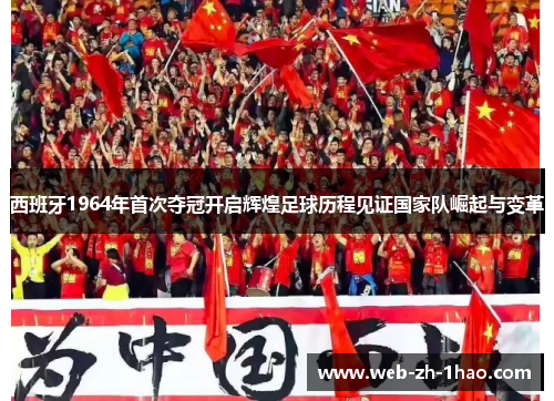 西班牙1964年首次夺冠开启辉煌足球历程见证国家队崛起与变革 西班牙1964年首次夺冠开启辉煌足球历程见证国家队崛起与变革