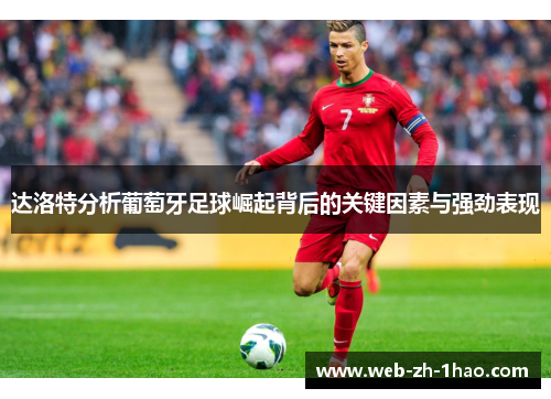 达洛特分析葡萄牙足球崛起背后的关键因素与强劲表现 达洛特分析葡萄牙足球崛起背后的关键因素与强劲表现