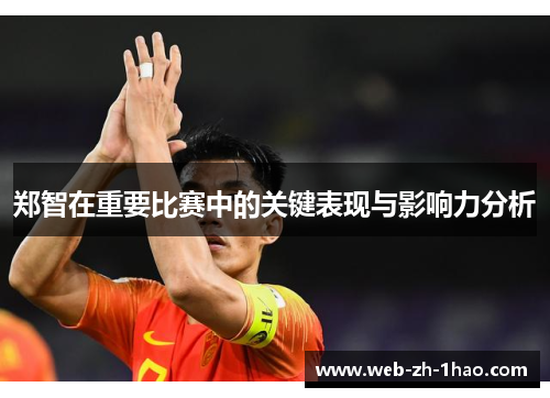 郑智在重要比赛中的关键表现与影响力分析 郑智在重要比赛中的关键表现与影响力分析