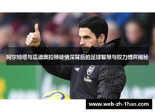 阿尔特塔与瓜迪奥拉师徒情深背后的足球智慧与权力博弈揭秘 阿尔特塔与瓜迪奥拉师徒情深背后的足球智慧与权力博弈揭秘
