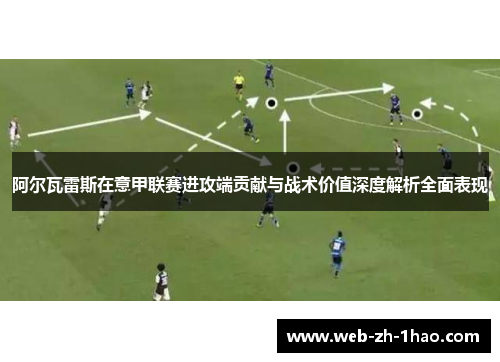 阿尔瓦雷斯在意甲联赛进攻端贡献与战术价值深度解析全面表现 阿尔瓦雷斯在意甲联赛进攻端贡献与战术价值深度解析全面表现