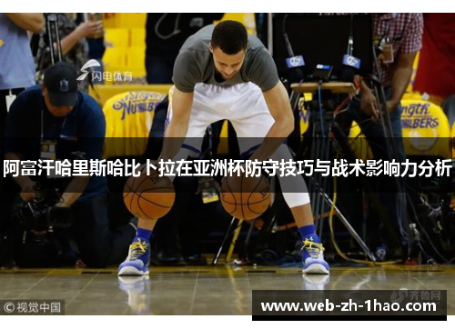 阿富汗哈里斯哈比卜拉在亚洲杯防守技巧与战术影响力分析