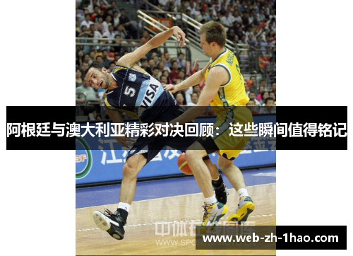 阿根廷与澳大利亚精彩对决回顾:这些瞬间值得铭记 阿根廷与澳大利亚精彩对决回顾:这些瞬间值得铭记