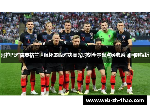 阿拉巴对阵英格兰世俱杯巅峰对决高光时刻全景盘点经典瞬间回顾解析 阿拉巴对阵英格兰世俱杯巅峰对决高光时刻全景盘点经典瞬间回顾解析