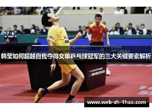 韩莹如何超越自我夺得女单乒乓球冠军的三大关键要素解析 韩莹如何超越自我夺得女单乒乓球冠军的三大关键要素解析