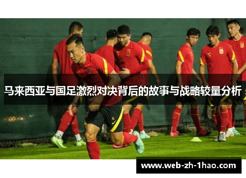 马来西亚与国足激烈对决背后的故事与战略较量分析